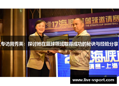 专访周秀英：探讨她在篮球领域取得成功的秘诀与经验分享