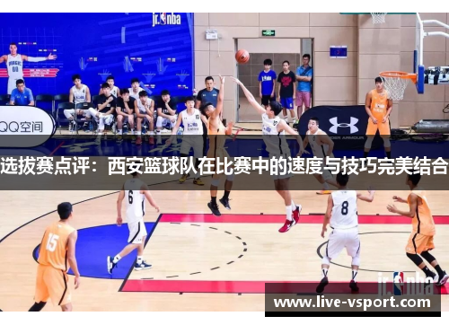 选拔赛点评：西安篮球队在比赛中的速度与技巧完美结合