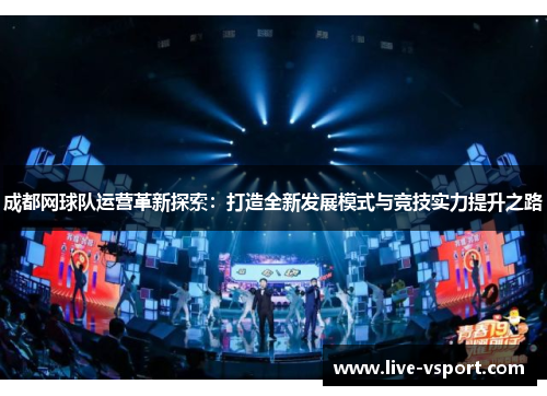 成都网球队运营革新探索：打造全新发展模式与竞技实力提升之路