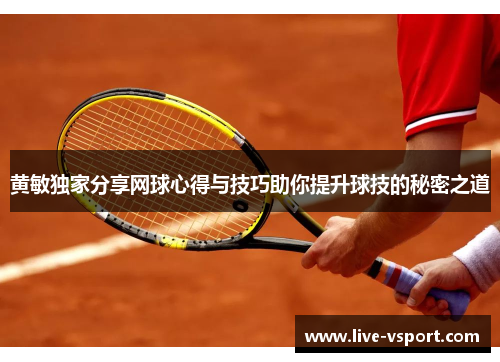 黄敏独家分享网球心得与技巧助你提升球技的秘密之道