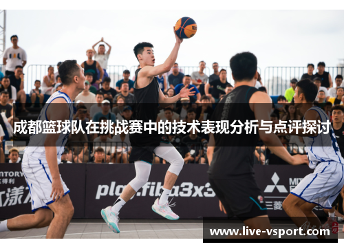 成都篮球队在挑战赛中的技术表现分析与点评探讨