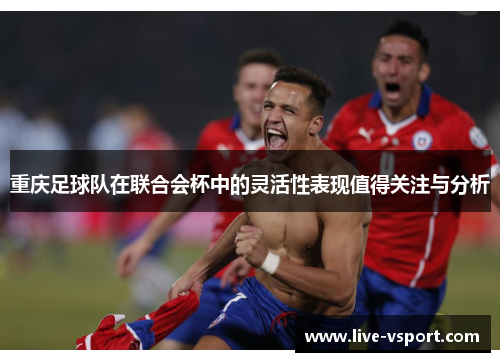重庆足球队在联合会杯中的灵活性表现值得关注与分析