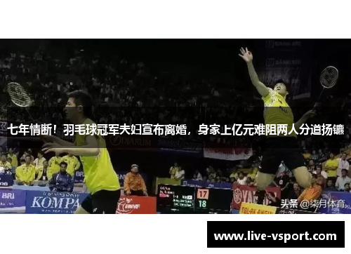 七年情断！羽毛球冠军夫妇宣布离婚，身家上亿元难阻两人分道扬镳