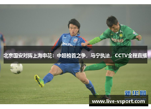 北京国安对阵上海申花：中超榜首之争，马宁执法，CCTV全程直播