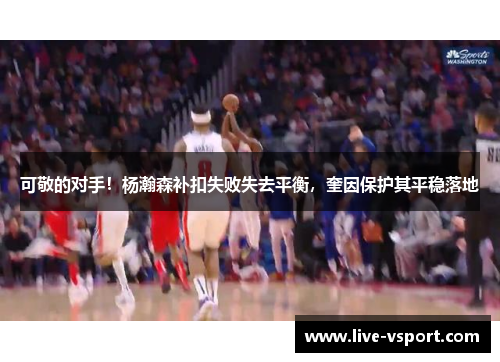 可敬的对手！杨瀚森补扣失败失去平衡，奎因保护其平稳落地