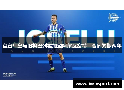 官宣！皇马旧将巴列霍加盟阿尔瓦塞特，合同为期两年