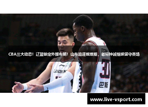 CBA三大动态！辽篮锁定外援布朗！山东追逐戴维斯，老将钟诚继续留守赛场