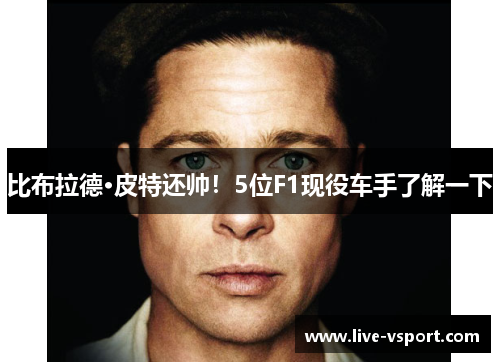 比布拉德·皮特还帅！5位F1现役车手了解一下