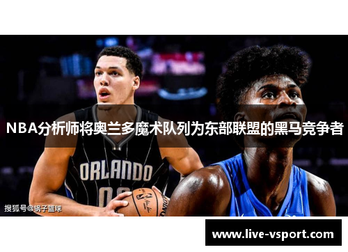 NBA分析师将奥兰多魔术队列为东部联盟的黑马竞争者
