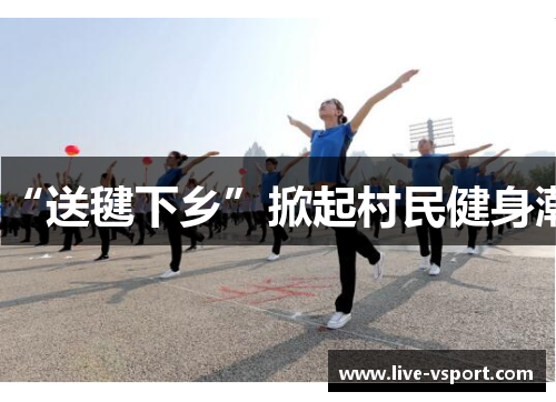 “送毽下乡”掀起村民健身潮