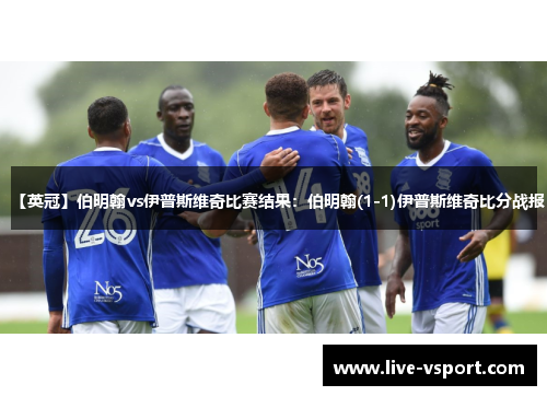 【英冠】伯明翰vs伊普斯维奇比赛结果：伯明翰(1-1)伊普斯维奇比分战报